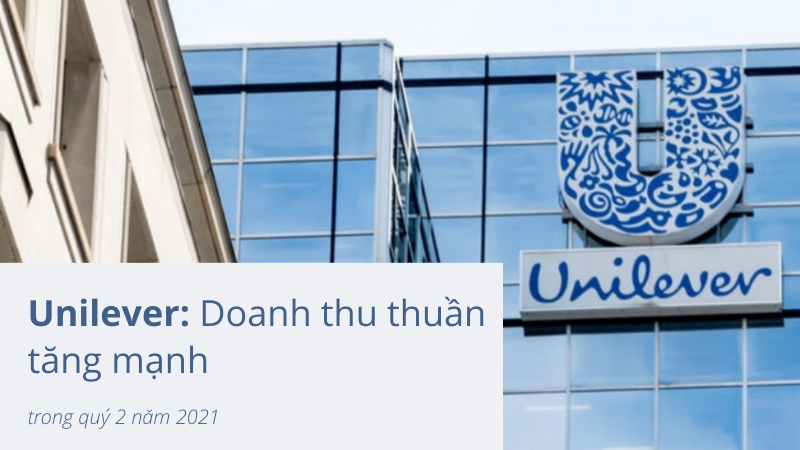 Unilever báo cáo doanh thu thuần quý 2 năm 2021 tăng mạnh