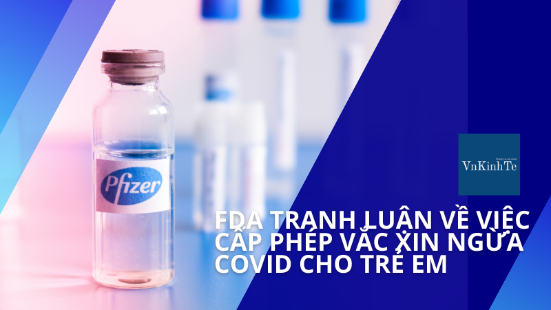 FDA tranh luận về việc cấp phép vắc xin Pfizer ngừa Covid cho trẻ em từ 05 đến 11 tuổi