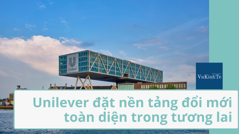 Unilever đặt nền tảng cho sự đổi mới toàn diện trong tương lai