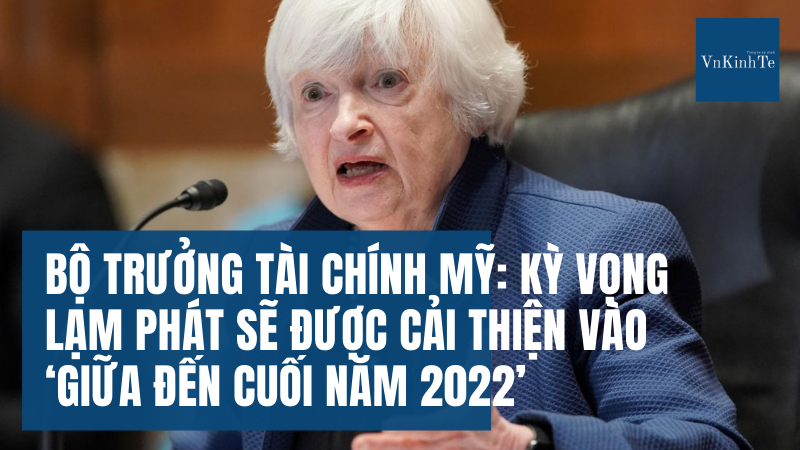 Bộ trưởng Tài chính Mỹ Janet Yellen: Kỳ vọng lạm phát sẽ được cải thiện vào ‘giữa đến cuối năm 2022’