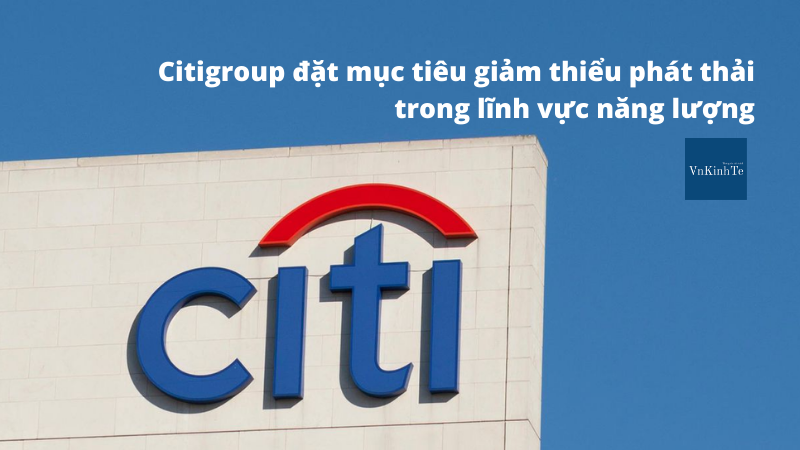 Citigroup đặt mục tiêu giảm thiểu phát thải trong lĩnh vực năng lượng