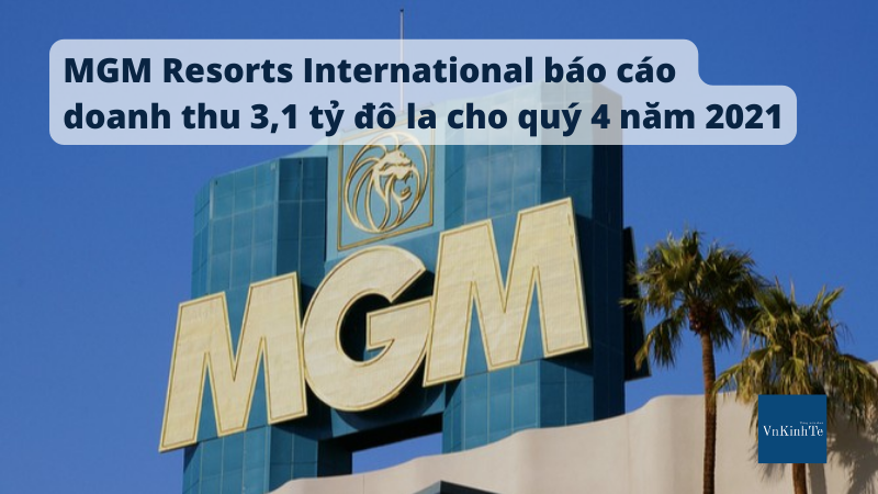 MGM Resorts International báo cáo doanh thu 3,1 tỷ đô la cho quý 4 năm 2021