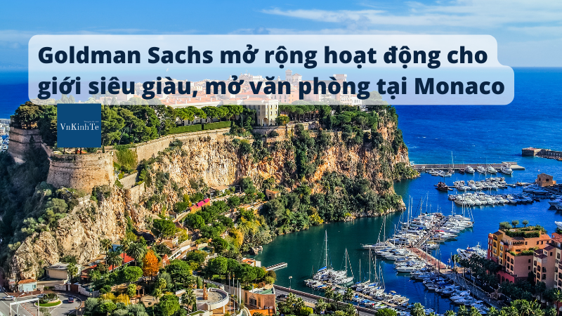 Goldman Sachs mở rộng hoạt động cho giới siêu giàu, mở văn phòng tại Monaco