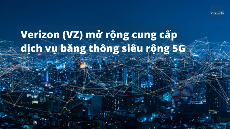 Verizon mở rộng cung cấp dịch vụ băng thông siêu rộng 5G