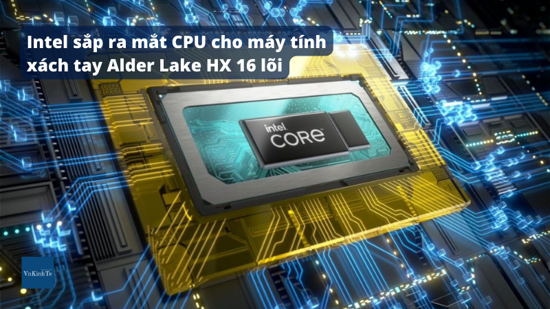 Intel sắp ra mắt CPU cho máy tính xách tay Alder Lake HX 16 lõi