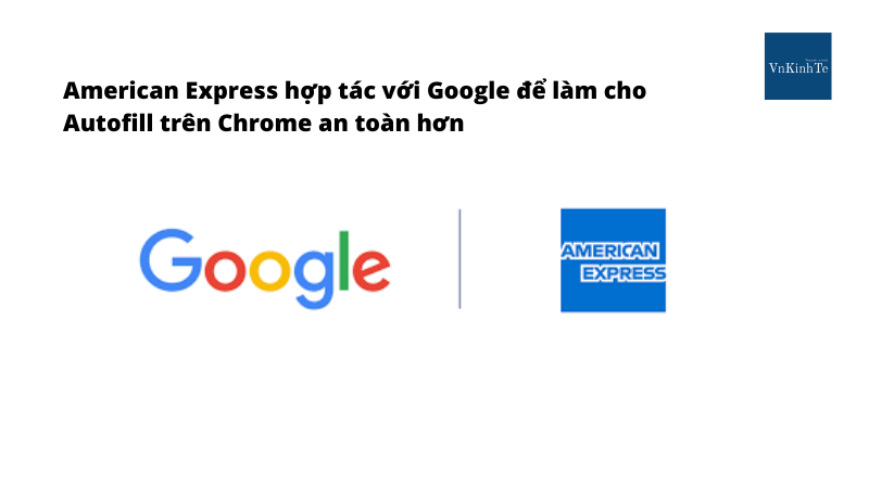 American Express hợp tác với Google để làm cho Autofill trên Chrome an toàn hơn