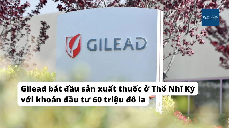 Gilead bắt đầu sản xuất thuốc ở Thổ Nhĩ Kỳ với khoản đầu tư 60 triệu USD