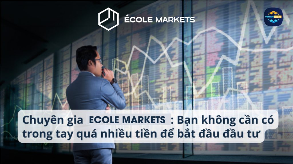 Chuyên gia Ecole Markets Bạn không cần có trong tay quá nhiều tiền để bắt đầu đầu tư