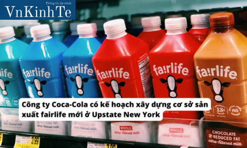 Công ty Coca-Cola có kế hoạch xây dựng cơ sở sản xuất fairlife mới ở Upstate New York