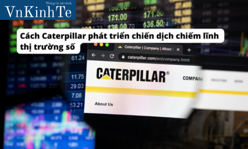 Cách Caterpillar phát triển chiến dịch chiếm lĩnh thị trường số