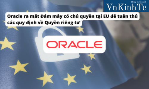 Oracle ra mắt Đám mây có chủ quyền tại EU để tuân thủ các quy định về Quyền riêng tư