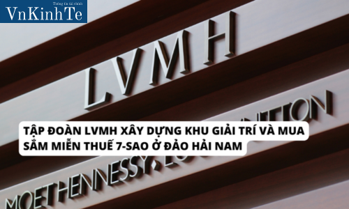 Tập đoàn LVMH xây dựng khu giải trí và mua săm miễn thuế 7-sao ở đảo Hải Nam