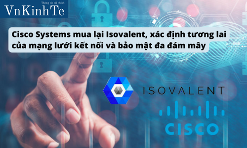 Cisco Systems mua lại Isovalent, xác định tương lai của mạng lưới kết nối và bảo mật đa đám mây