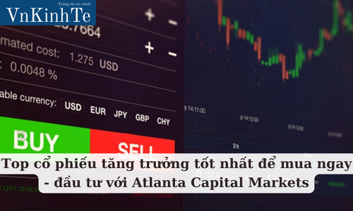 Top cổ phiếu tăng trưởng tốt nhất để mua ngay - đầu tư với Atlanta Capital Markets