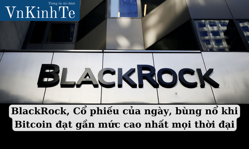 BlackRock, Cổ phiếu của ngày, bùng nổ khi Bitcoin đạt gần mức cao nhất mọi thời đại