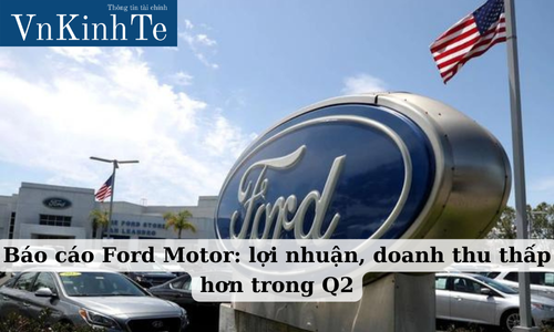 Báo cáo Ford Motor: lợi nhuận, doanh thu thấp hơn trong Q2