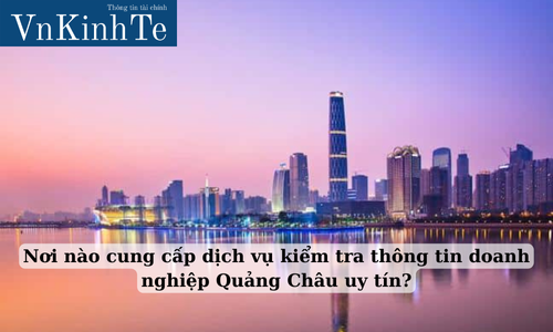 Nơi nào cung cấp dịch vụ kiểm tra thông tin doanh nghiệp Quảng Châu uy tín?